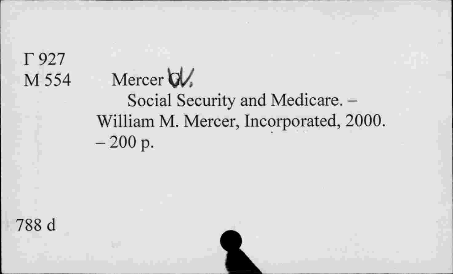 ﻿r 927
M 554 Mercer
Social Security and Medicare. -William M. Mercer, Incorporated, 2000. - 200 p.
788 d